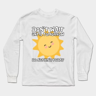 Don't wait until tomorrow, do nothing today Long Sleeve T-Shirt